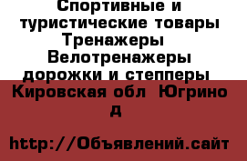 Спортивные и туристические товары Тренажеры - Велотренажеры,дорожки и степперы. Кировская обл.,Югрино д.